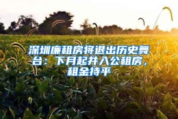 深圳廉租房将退出历史舞台：下月起并入公租房，租金持平