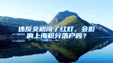 违反交规闯了红灯，会影响上海积分落户吗？