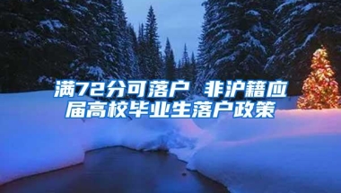 满72分可落户 非沪籍应届高校毕业生落户政策