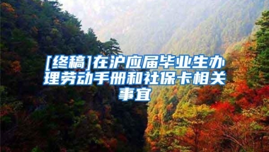 [终稿]在沪应届毕业生办理劳动手册和社保卡相关事宜