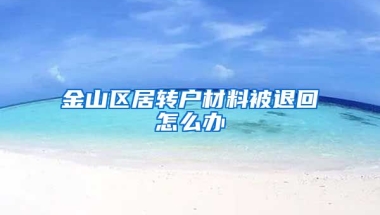 金山区居转户材料被退回怎么办