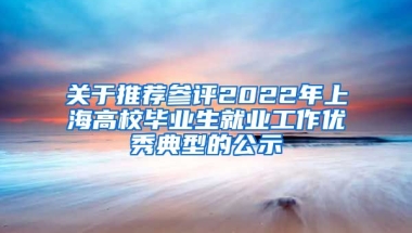 关于推荐参评2022年上海高校毕业生就业工作优秀典型的公示