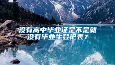 没有高中毕业证是不是就没有毕业生登记表？