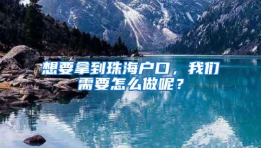 想要拿到珠海户口，我们需要怎么做呢？