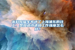 本科应届生考进了上海浦东的社工，想知道待遇和工作强度怎么样？