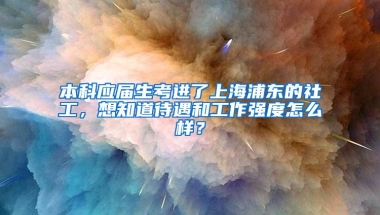 本科应届生考进了上海浦东的社工，想知道待遇和工作强度怎么样？