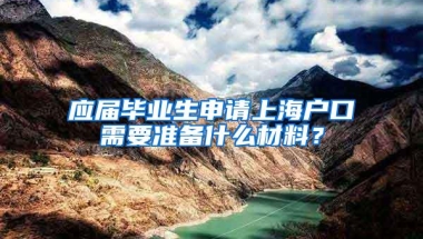 应届毕业生申请上海户口需要准备什么材料？