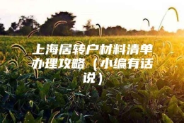 上海居转户材料清单办理攻略（小编有话说）