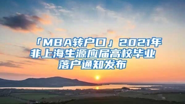 「MBA转户口」2021年非上海生源应届高校毕业落户通知发布