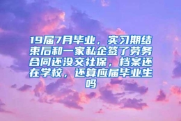 19届7月毕业，实习期结束后和一家私企签了劳务合同还没交社保，档案还在学校，还算应届毕业生吗