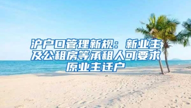 沪户口管理新规：新业主及公租房等承租人可要求原业主迁户