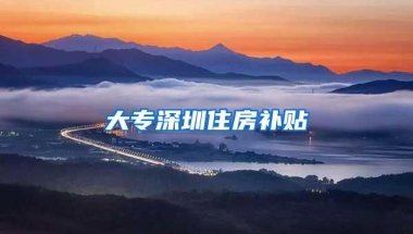 大专深圳住房补贴