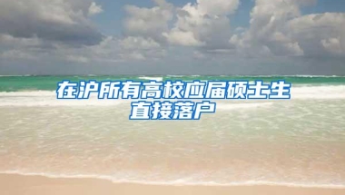 在沪所有高校应届硕士生直接落户