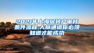 2021年上海居转户审核条件流程,人脉通道你必须知道才能成功