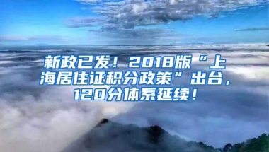 新政已发！2018版“上海居住证积分政策”出台，120分体系延续！