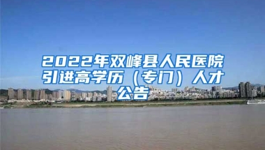 2022年双峰县人民医院引进高学历（专门）人才公告