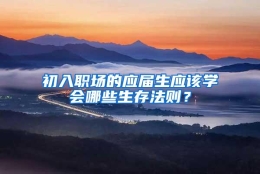 初入职场的应届生应该学会哪些生存法则？