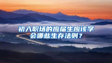 初入职场的应届生应该学会哪些生存法则？