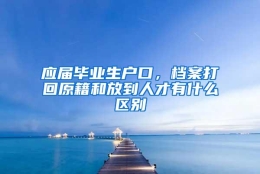 应届毕业生户口，档案打回原籍和放到人才有什么区别