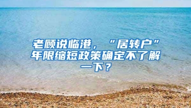 老顾说临港，“居转户”年限缩短政策确定不了解一下？