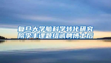 复旦大学脑科学转化研究院李丰课题组诚聘博士后