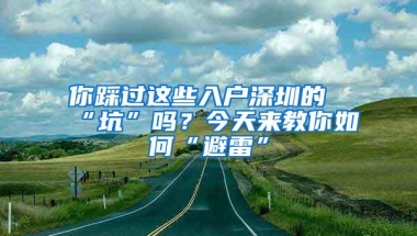 你踩过这些入户深圳的“坑”吗？今天来教你如何“避雷”