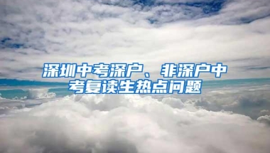 深圳中考深户、非深户中考复读生热点问题