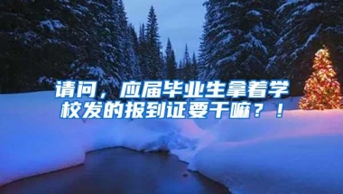 请问，应届毕业生拿着学校发的报到证要干嘛？！