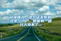 @深圳人，这个证关系到入学、入户，但是有一部分人办不了...