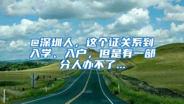 @深圳人，这个证关系到入学、入户，但是有一部分人办不了...