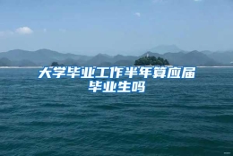 大学毕业工作半年算应届毕业生吗