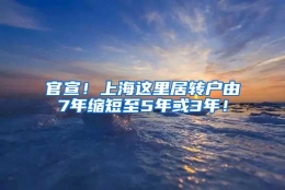 官宣！上海这里居转户由7年缩短至5年或3年！