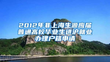 2012年非上海生源应届普通高校毕业生进沪就业办理户籍申请