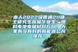 本人2022级普通211硕士研究生应届毕业生，燃料电池电极材料方向，大家有没有好的新能源公司推荐？