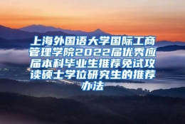 上海外国语大学国际工商管理学院2022届优秀应届本科毕业生推荐免试攻读硕士学位研究生的推荐办法