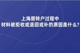 上海居转户过程中，材料被拒收或退回或补的原因是什么？