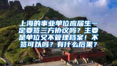 上海的事业单位应届生一定要签三方协议吗？主要是单位又不管理档案！不签可以吗？有什么后果？