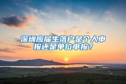 深圳应届生落户是个人申报还是单位申报？