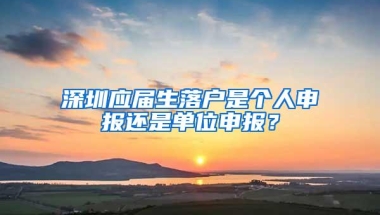 深圳应届生落户是个人申报还是单位申报？