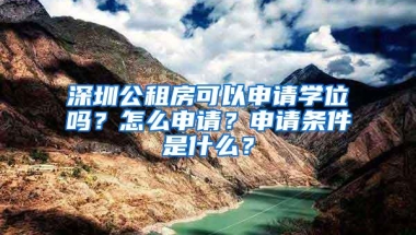 深圳公租房可以申请学位吗？怎么申请？申请条件是什么？