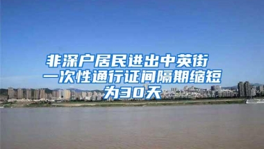 非深户居民进出中英街 一次性通行证间隔期缩短为30天