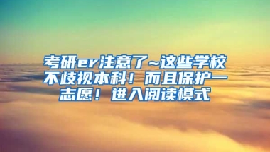 考研er注意了~这些学校不歧视本科！而且保护一志愿！进入阅读模式