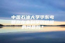 中国石油大学华东考研存在本科学历歧视的问题吗？