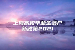 上海高校毕业生落户新政策2021