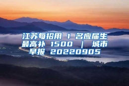 江苏每招用 1 名应届生最高补 1500 ｜ 城市早报 20220905