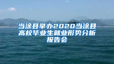 当涂县举办2020当涂县高校毕业生就业形势分析报告会