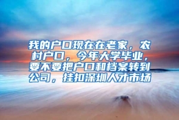 我的户口现在在老家，农村户口，今年大学毕业，要不要把户口和档案转到公司，挂扣深圳人才市场