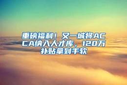 重磅福利！又一城将ACCA纳入人才库，120万补贴拿到手软