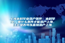 上海本科毕业落户条件：本科毕业，要什么条件才能落户上海，注会是否可以直接落户上海