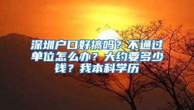 深圳户口好搞吗？不通过单位怎么办？大约要多少钱？我本科学历